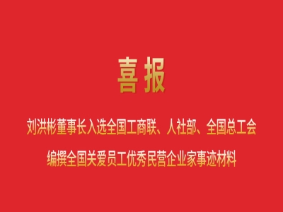 喜報(bào)丨劉洪彬董事長(zhǎng)入選全國(guó)工商聯(lián)、人社部、全國(guó)總工會(huì)編撰全國(guó)關(guān)愛(ài)員工優(yōu)秀民營(yíng)企業(yè)家事跡材料
